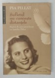 SUFLETUL NU CUNOASTE DISTANTELE Pia Pillat Carte Corespondenta Familia Humanitas 2009 Beletristica