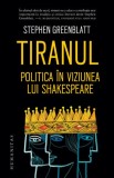 Tiranul. Politica in viziunea lui Shakespeare &ndash; Stephen Greenblatt - Carte Beletristica, Roman