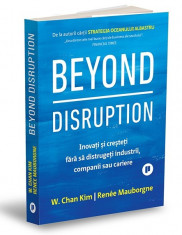 Beyond Disruption. Inovati si cresteti fara sa distrugeti industrii, companii sau cariere - W. Chan Kim, Renee Mauborgne foto