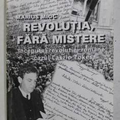 REVOLUTIA FARA MISTERE - INCEPUTUL REVOLUTIEI ROMANE , CAZUL LASZLO TOKES de MARIUS MIOC , 2002
