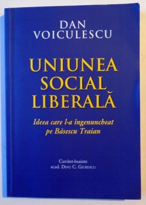 UNIUNEA SOCIAL LIBERALA , IDEEA CARE L-A INGENUNCHEAT PE BASESCU TRAIAN de DAN VOICULESCU , 2014 foto