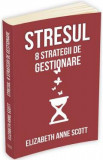 Stresul: 8 strategii de gestionare - Elizabeth Anne Scott