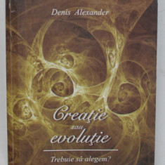 CREATIE SAU EVOLUTIE , TREBUIE SA ALEGEM? de DENIS ALEXANDER , 2010 *COTOR LIPIT CU SCOCI