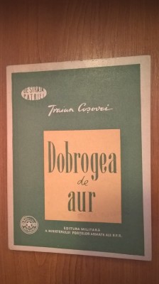 Traian Cosovei - Dobrogea de aur (Editura Militara, 1958) foto