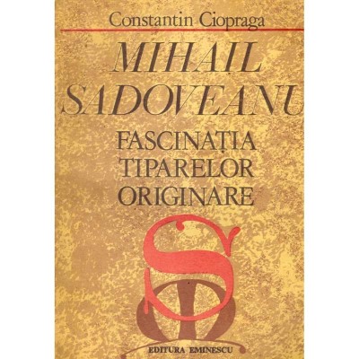 Constantin Ciopraga - Mihail Sadoveanu - fascinatia tiparelor originare - 103472 foto