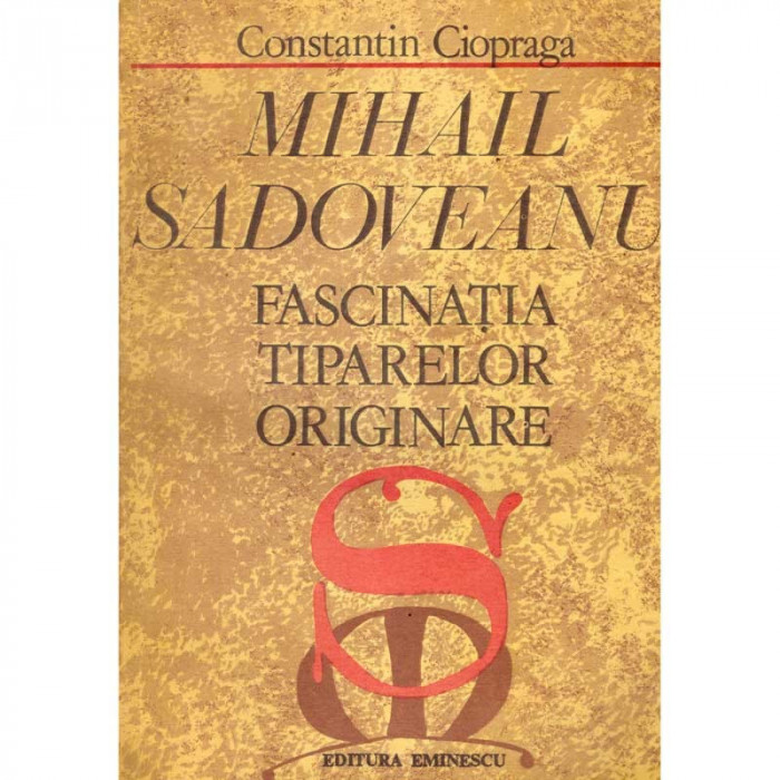 Constantin Ciopraga - Mihail Sadoveanu - fascinatia tiparelor originare - 103472