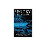 Spooky Great Lakes: Tales of Hauntings, Strange Happenings, and Other Local Lore