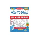 How To Draw Book For Kids: Easy Step by Step Guide To Drawing All Things Cute Animals, Vehicles, Sea Creatures, Space, Robots, Monsters, Birds &amp;amp;
