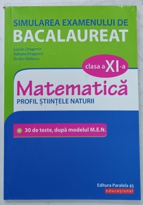 MATEMATICA , MANUAL PENTRU CLASA A XI -A , PROFIL STIINTELE NATURII , SIMULAREA EXAMENULUI DE BACALAUREAT , de LUCIAN DRAGOMIR ..OVIDIU BADESCU , 201 foto
