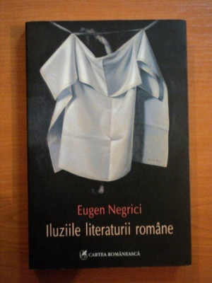 ILUZIILE LITERATURII ROMANE de EUGEN NEGRICI , 2008 foto