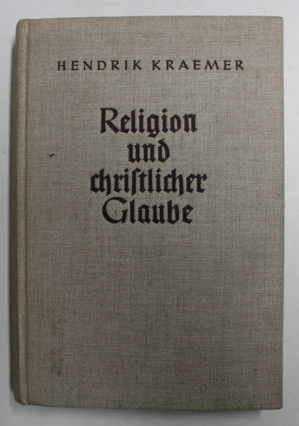 RELIGION UND CHRITLICHER GLAUBE von HENDRIK KRAEMER , EDITIE INTERBELICA , LIPSA PAGINA DE TITLU *