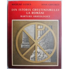 Din istoria crestinismulul la romani. Marturii arheologice &ndash; Nicolae Gudea, Ioan Ghiurco