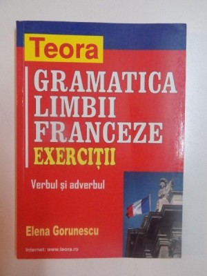 GRAMATICA LIMBII FRANCEZE , EXERCITII , VERBUL SI ADVERBUL de ELENA GORUNESCU , 2002 foto
