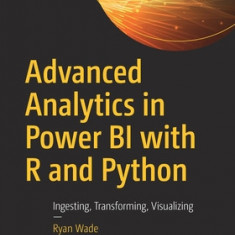 Advanced Analytics in Power Bi with R and Python: Ingesting, Transforming, Visualizing