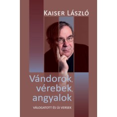 V&aacute;ndorok, v&eacute;rebek, angyalok - V&aacute;logatott &eacute;s &uacute;j versek - Kaiser L&aacute;szl&oacute;