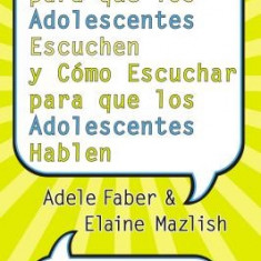 Como Hablar Para Que los Adolescentes Escuchen y Como Escuchar Para Que los Adolescentes Hablen