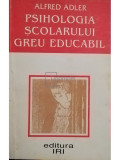 Alfred Adler - Psihologia scolarului greu educabil (editia 1995)