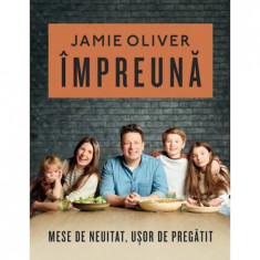 Impreuna. Mese de neuitat, usor de pregatit, Jamie Oliver