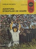 Aventura Stropilor de Soare - Aurelian Baltaretu, Editura Ion Creanga, 1988, Carte Copii, Povesti, Alfa, Romana, 174 pagini