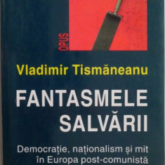 Fantasmele salvarii. Democratie, nationalism si mit in Europa post-comunista – Vladimir Tismaneanu