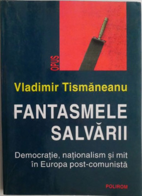 Fantasmele salvarii. Democratie, nationalism si mit in Europa post-comunista &amp;ndash; Vladimir Tismaneanu foto