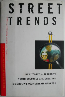 Street Trends. How Todayțs Alternative Youth Cultures Are Creating Tomorrowțs Mainstream Markets &amp;ndash; Janine Lopiano-Misdom, Joanne de Luca foto