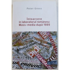 INTOARCERE IN LABORATORUL ROMANESC MASS-MEDIA DUPA 1989 de PETER GROSS , 2015