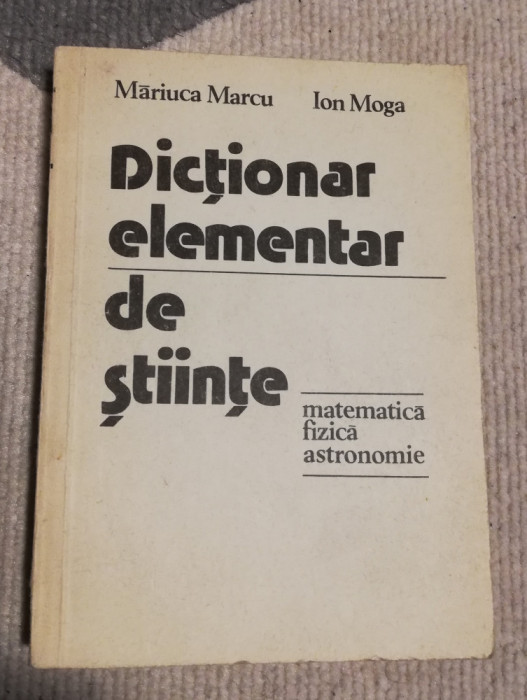 Dictionar elementar de stiinte - matematica, fizica, astronomie - Marcu, Moga