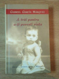 A TRAI PENTRU A-TI POVESTI VIATA de GABRIEL GARCIA MARQUEZ, 2004 *MICI DEFECTE