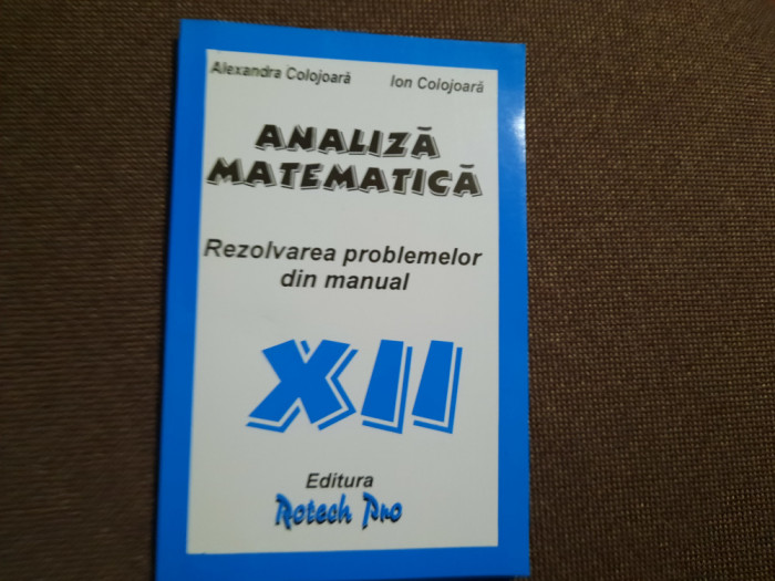 ALEXANDRA COLOJOARA ANALIZA MATEMATICA PROBLEMELOR DIN MANUAL CLASA A XII-A