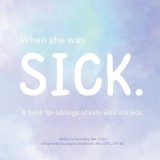 When She Was Sick: A book for siblings of kids who are sick