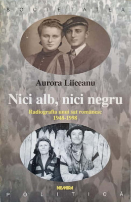 NICI ALB, NICI NEGRU. RADIOGRAFIA UNUI SAT ROMANESC, 1948-1998-AURORA LIICEANU foto