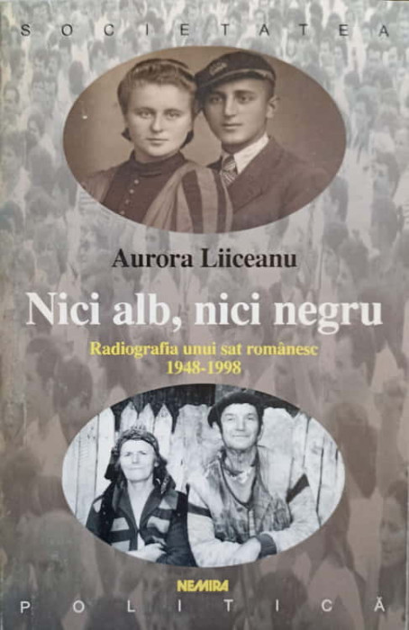 NICI ALB, NICI NEGRU. RADIOGRAFIA UNUI SAT ROMANESC, 1948-1998-AURORA LIICEANU