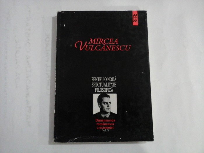 PENTRU O NOUA SPIRITUALITATE FILOSOFICA - Dimensiunea Romaneasca a existentei vol.I - MIRCEA VULCANESCU - Editura Eminescu, 1996