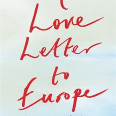 A Love Letter to Europe: An Outpouring of Sadness and Hope - Mary Beard, Shami Chakrabati, William Dalrymple, Sebastian Faulks, Neil Gaiman, Ru