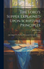 The Lord&amp;#039;s Supper Explained Upon Scripture Principles: And Adapted To The Use Of Common Christians. By John Taylor, foto