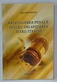 RASPUNDEREA PENALA PENTRU DELAPIDAREA AVERII STRAINE de IRINA SILVESTRU , MONOGRAFIE , 2015