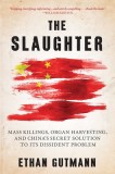 The Slaughter: Mass Killings, Organ Harvesting, and China&#039;s Secret Solution to Its Dissident Problem