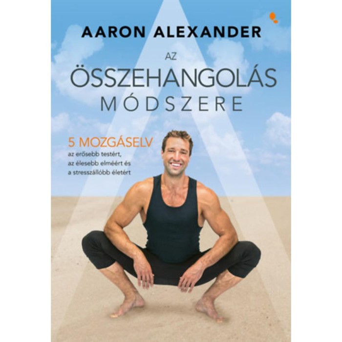 Az &ouml;sszehangol&aacute;s m&oacute;dszere - &Ouml;t mozg&aacute;selv az erősebb test&eacute;rt, az &eacute;lesebb elm&eacute;&eacute;rt &eacute;s a stressz&aacute;ll&oacute;bb &eacute;let&eacute;rt - Aaron Alexander