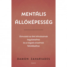 Mentális állóképesség - Útmutató az élet kihívásainak legyőzéséhez, és a negatív érzelmek feloldásához - Damon Zahariades