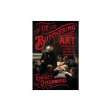 The Butchering Art: Joseph Lister's Quest to Transform the Grisly World of Victorian Medicine