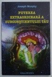 PUTEREA EXTRAORDINARA A SUBCONSTIENTULUI TAU de JOSEPH MURPHY , 2007