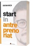 Start in antreprenoriat. Calatoria antreprenorului de la a sti la a avea inspre a deveni - Cristian Onetiu