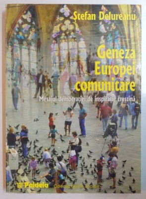 GENEZA EUROPEI COMUNITARE , MESAJUL DEMOCRATIEI DE INSPIRATIE CRESTINA de STEFAN DELUREANU , 1999 foto