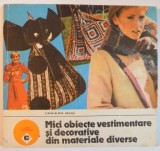 MICI OBIECTE VESTIMENTARE SI DECORATIVE DIN MATERIALE DIVERSE de LILIANA ELENA NEAGU , Bucuresti 1989