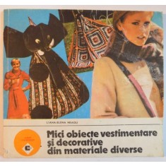 MICI OBIECTE VESTIMENTARE SI DECORATIVE DIN MATERIALE DIVERSE de LILIANA ELENA NEAGU , Bucuresti 1989