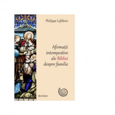 Afirmatii intempestive ale Bibliei despre familie - Philippe Lefebvre