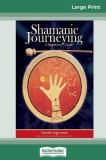 Shamanic Journeying: A Beginner&#039;s Guide (16pt Large Print Edition)