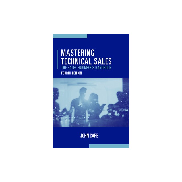 Mastering Technical Sales: The Sales Engineer&#039;s Handbook, Fourth Edition
