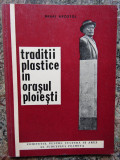 Traditii plastice in orasul Ploiesti-De la Negulici la Muzeul Arta-Mihai Apostol
